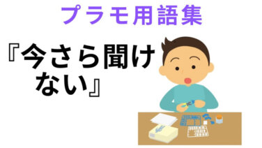 今さら聞けないプラモデル用語集「全部意味わかる?」 おらもプラモ